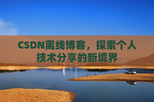 CSDN离线博客，探索个人技术分享的新境界