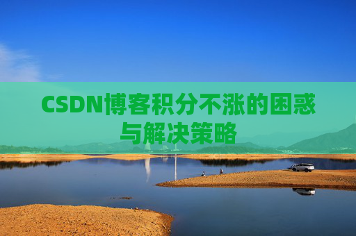 CSDN博客积分不涨的困惑与解决策略